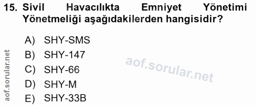 15. soru: Sivil Havacılıkta Emniyet Yönetimi Yönetmeliği aşağıdakilerden hangisidir? A) SHY-SMS B) SHY-147 C) SHY-66 D) SHY-M E…