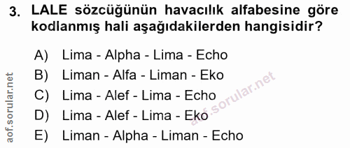 3. soru: LALE sözcüğünün havacılık alfabesine göre kodlanmış hali aşağıdakilerden hangisidir? A) Lima - Alpha - Lima - Echo B)…