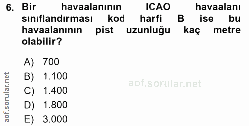 6. soru: Bir havaalanının ICAO havaalanı sınıflandırması kod harfi ise bu havaalanının pist uzunluğu kaç metre olabilir? A) 70…