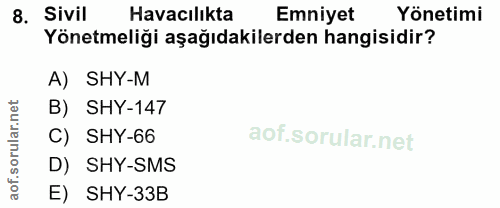 8. soru: Sivil Havacılıkta Emniyet Yönetimi Yönetmeliği aşağıdakilerden hangisidir? A) SHY-M B) SHY-147 C) SHY-66 D) SHY-SMS a…