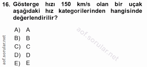 16. soru: Gösterge hızı 150 km/s olan bir uçak aşağıdaki hız kategorilerinden hangisinde değerlendirilir? A) A °0p B) B C) C D)…