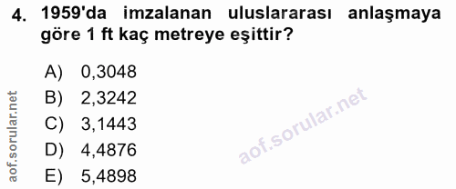 4. soru: 1959'da imzalanan uluslararası anlaşmaya göre 1 ft kaç metreye eşittir? A) 0,3048 B) 2,3242 C) 3,1443 D) 4,4876 E) 5,…