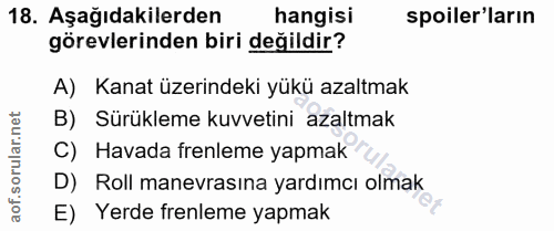 18. soru: Aşağıdakilerden hangisi spoiler'ların görevlerinden biri değildir? A) Kanat üzerindeki yükü azaltmak B) Sürükleme kuv…