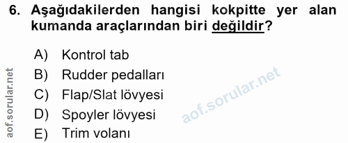 6. soru: Aşağıdakilerden hangisi kokpitte yer alan kumanda araçlarından biri değildir? A) Kontrol tab B) Rudder pedalları C) F…