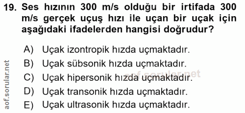 19. soru: Ses hızının 300 m/s olduğu bir irtifada 300 m/s gerçek uçuş hızı ile uçan bir uçak için aşağıdaki ifadelerden hangisi…