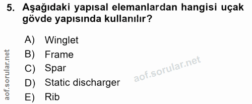 5. soru: Aşağıdaki yapısal elemanlardan hangisi uçak gövde yapısında kullanılır? A) Winglet Frame C) Spar D) Static discharger…