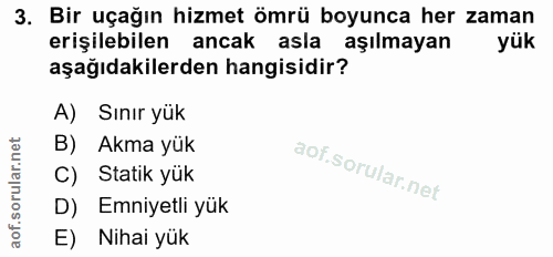 3. soru: Bir uçağın hizmet ömrü boyunca her zaman erişilebilen ancak asla aşılmayan aşağıdakilerden hangisidir? A) Sınır yük B…