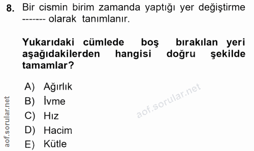 8. soru: Bir cismin birim zamanda yaptığı yer değiştirme -- olarak tanımlanır. Yukarıdaki cümlede boş bırakılan yeri aşağıdaki…
