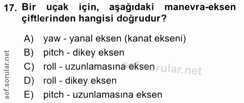 17. soru: Bir uçak için, aşağıdaki manevra-eksen çiftlerinden hangisi doğrudur? A) yaw - yanal eksen (kanat ekseni) B) pitch -…