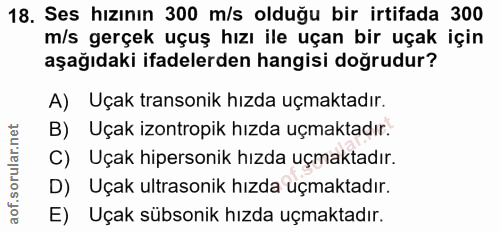 18. soru: Ses hızının 300 m/s olduğu bir irtifada 300 m/s gerçek uçuş hızı ile uçan bir uçak için aşağıdaki ifadelerden hangisi…