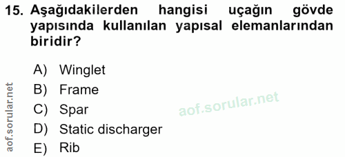 15. soru: Aşağıdakilerden hangisi uçağın gövde yapısında kullanılan yapısal elemanlarından biridir? A) Winglet B) Frame C) Spar…
