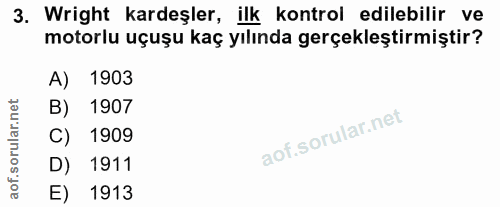 3. soru: Wright kardeşler, ilk kontrol edilebilir ve motorlu uçuşu kaç yılında gerçekleştirmiştir? A) 1903 B) 1907 1909 D) 191…