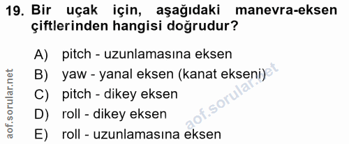 19. soru: Bir uçak için, aşağıdaki manevra-eksen çiftlerinden hangisi doğrudur? A) pitch - uzunlamasına eksen B) yaw - yanal ek…