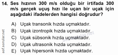 14. soru: Ses hızının 300 m/s olduğu bir irtifada 300 m/s gerçek uçuş hızı ile uçan bir uçak için aşağıdaki ifadelerden hangisi…