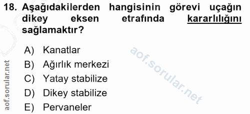 18. soru: Aşağıdakilerden hangisinin görevi uçağın dikey eksen etrafında kararlılığını sağlamaktır? A) Kanatlar B) Ağırlık merk…