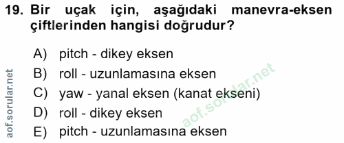 19. soru: Bir uçak için, aşağıdaki manevra-eksen çiftlerinden hangisi doğrudur? A) pitch - dikey eksen B) roll - uzunlamasına e…
