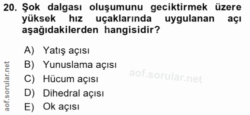 20. soru: Şok dalgası oluşumunu geciktirmek üzere yüksek hız uçaklarında uygulanan açı aşağıdakilerden hangisidir? A) Yatış açı…