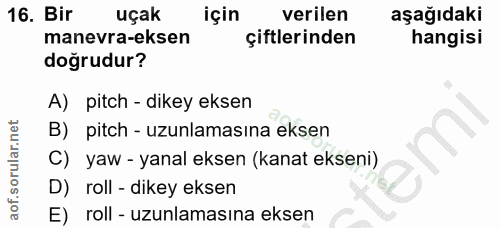 16. soru: Bir uçak için verilen aşağıdaki manevra-eksen çiftlerinden hangisi doğrudur? A) pitch - dikey eksen B) pitch - uzunla…