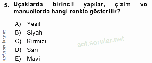 5. soru: Uçaklarda birincil ( yapılar, çizim ve manuellerde hangi renkle gösterilir? A) Yeşil B) Siyah Kırmızı D) Sarı E) Mavi