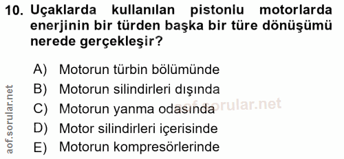 10. soru: Uçaklarda kullanılan pistonlu motorlarda enerjinin bir türden başka bir türe dönüşümü nerede gerçekleşir? A) Motorun…