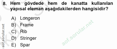 8. soru: Hem gövdede hem de kanatta kullanılan yapısal eleman aşağıdakilerden hangisidir? A) Longeron B) Frame Rib D) Stringer…