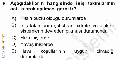 6. soru: Aşağıdakilerin hangisinde iniş takımlarının acil olarak açılması gerekir? A) Pistin buzlu olduğu durumlarda B) İniş t…