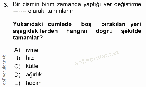 3. soru: Bir cismin birim zamanda yaptığı yer değiştirme --- olarak tanımlanır. Yukarıdaki cümlede bos bırakılan yeri aşağıdak…