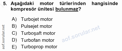 5. soru: Aşağıdaki motor türlerinden hangisinde kompresör ünitesi bulunmaz? A) Turbojet motor B) Pulsejet motor C) Turboşaft m…