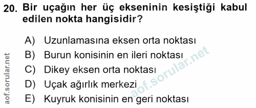 20. soru: Bir uçağın her üç ekseninin kesiştiği kabul edilen nokta hangisidir? A) Uzunlamasına eksen orta noktası B) Burun koni…