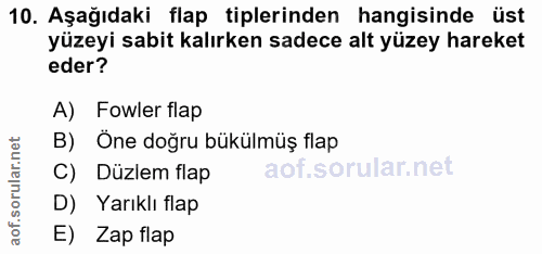 10. soru: Aşağıdaki flap tiplerinden hangisinde üst yüzeyi sabit kalırken sadece alt yüzey hareket eder? A) Fowler flap B) One…