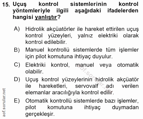 15. soru: Uçuş kontrol sistemlerinin kontrol yöntemleriyle ilgili aşağıdaki ifadelerden hangisi yanlıştır? A) Hidrolik akçüatör…
