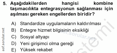 5. soru: Aşağıdakilerden hangisi kombine taşımacılıkta entegrasyonun saglanması için aşılması gereken engellerden biridir? A)…