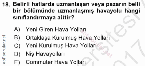 18. soru: Belirli hatlarda uzmanlaşan veya pazarın belli bir bölümünde uzmanlaşmış havayolu hangi sınıflandırmaya aittir? A) Ye…