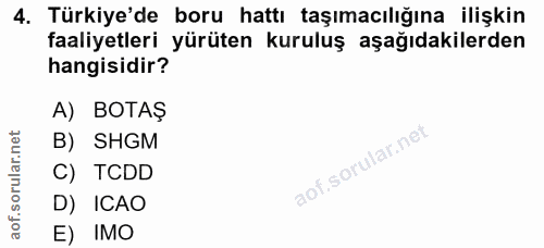 4. soru: Türkiye'de boru hattı taşımacılığına ilişkin faaliyetleri yürüten kuruluş aşağıdakilerden hangisidir? A) BOTAŞ B) SHG…