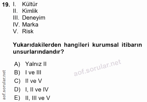 19. soru: I. Kultür II. Kimlik III. Deneyim IV. Marka V. Risk Yukarıdakilerden hangileri kurumsal itibarın unsurlarındandır? A)…