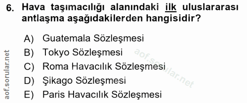 6. soru: Hava taşımacılığı alanındaki ilk uluslararası antlaşma aşağıdakilerden hangisidir? A) Guatemala Sözleşmesi B) Tokyo S…