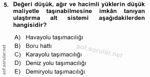 5. soru: Değeri düşük, ağır ve hacimli yüklerin düşük maliyetle taşınabilmesine imkân tanıyan ulaştırma alt sistemi aşağıdakil…