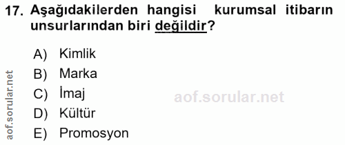 17. soru: Aşağıdakilerden hangisi kurumsal itibarın unsurlarından biri değildir? A) Kimlik B) Marka C) Imaj SO D) Kültür aof. E…