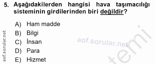 5. soru: Aşağıdakilerden hangisi hava taşımacılığı sisteminin girdilerinden biri değildir? A) Ham madde B) Bilgi C) Insan D) P…