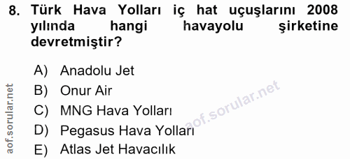 8. soru: Türk Hava Yolları iç hat uçuşlarını 2008 yılında hangi havayolu şirketine devretmiştir? A) Anadolu Jet B) Onur Air D)…