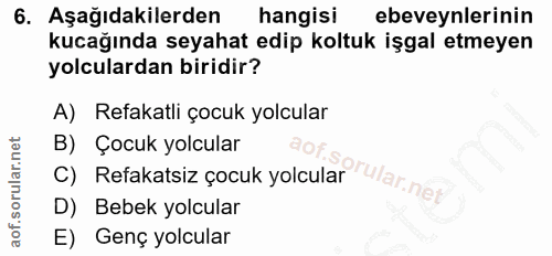 6. soru: Aşağıdakilerden hangisi ebeveynlerinin kucağında seyahat edip koltuk işgal etmeyen yolculardan biridir? A) Refakatli…