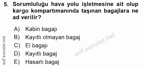 5. soru: Sorumluluğu hava yolu işletmesine ait olup kargo kompartmanında taşınan bagajlara ne ad verilir? A) Kabin bagajı B) K…
