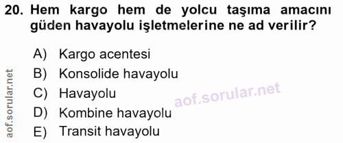 20. soru: Hem kargo hem de yolcu taşıma amacını güden havayolu işletmelerine ne ad verilir? A) Kargo acentesi B) Konsolide hava…