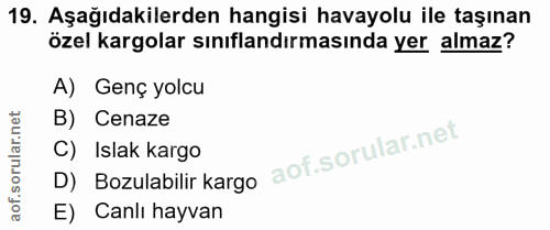 19. soru: Aşağıdakilerden hangisi havayolu ile taşınan özel kargolar sınıflandırmasında yer almaz? A) Genç yolcu B) Cenaze D) B…