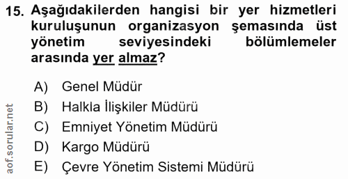 15. soru: Aşağıdakilerden hangisi bir yer hizmetleri kuruluşunun organizasyon şemasında üst yönetim seviyesindeki bölümlemeler…
