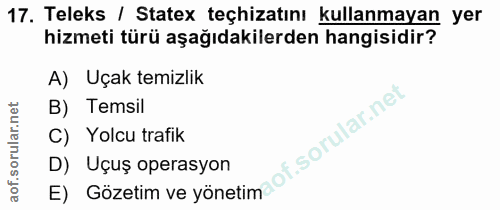 17. soru: Teleks / Statex teçhizatını kullanmayan yer hizmeti türü aşağıdakilerden hangisidir? A) Uçak temizlik B) Temsil C) Yo…