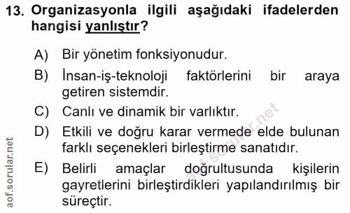 13. soru: Organizasyonla ilgili aşağıdaki ifadelerden hangisi yanlıştır? A) Bir yönetim fonksiyonudur. B) İnsan-iş-teknoloji fa…