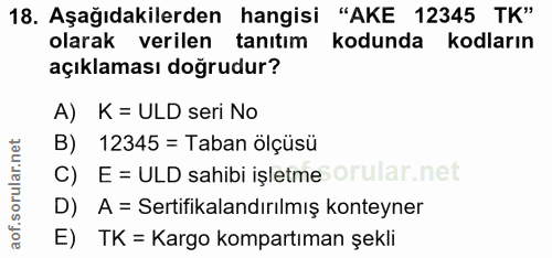 18. soru: Aşağıdakilerden hangisi "AKE 12345 TK" olarak verilen tanıtım kodunda kodların açıklaması doğrudur? A) K = ULD seri N…