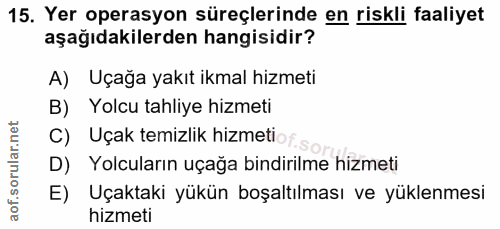 15. soru: Yer operasyon süreçlerinde en riskli faaliyet aşağıdakilerden hangisidir? A) Uçağa yakıt ikmal hizmeti B) Yolcu tahli…