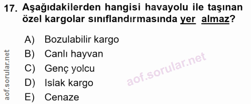 17. soru: Aşağıdakilerden hangisi havayolu ile taşınan özel kargolar sınıflandırmasında yer almaz? A) Bozulabilir kargo B) Canl…